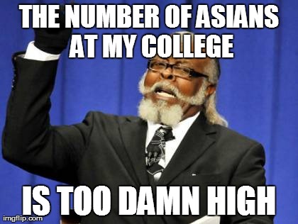 I actually have nothing against Asian people.  | THE NUMBER OF ASIANS AT MY COLLEGE IS TOO DAMN HIGH | image tagged in memes,too damn high | made w/ Imgflip meme maker