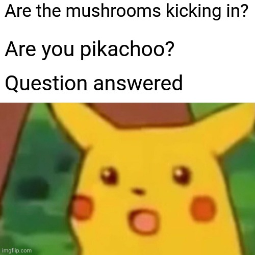 Surprised Pikachu Meme | Are the mushrooms kicking in? Are you pikachoo? Question answered | image tagged in memes,surprised pikachu | made w/ Imgflip meme maker