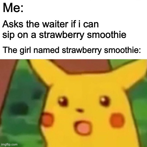 STRAWBERRY SMOOTHIE | Me:; Asks the waiter if i can sip on a strawberry smoothie; The girl named strawberry smoothie: | image tagged in memes,surprised pikachu | made w/ Imgflip meme maker