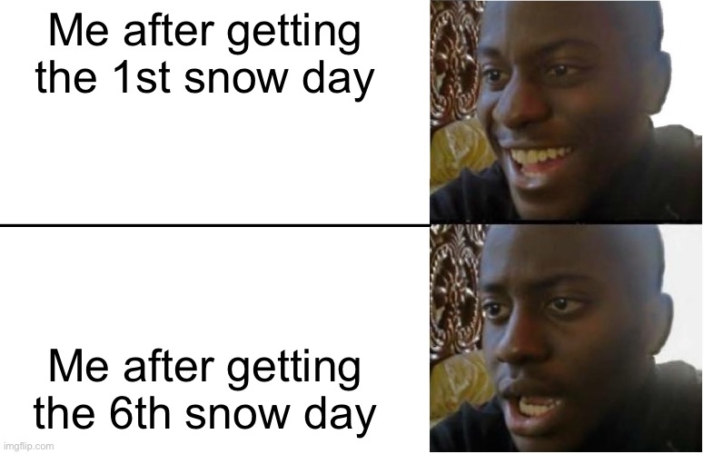 Disappointed Black Guy | Me after getting the 1st snow day; Me after getting the 6th snow day | image tagged in disappointed black guy | made w/ Imgflip meme maker