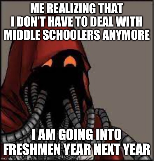 Tech Priest smiling | ME REALIZING THAT I DON’T HAVE TO DEAL WITH MIDDLE SCHOOLERS ANYMORE; I AM GOING INTO FRESHMEN YEAR NEXT YEAR | image tagged in tech priest smiling | made w/ Imgflip meme maker