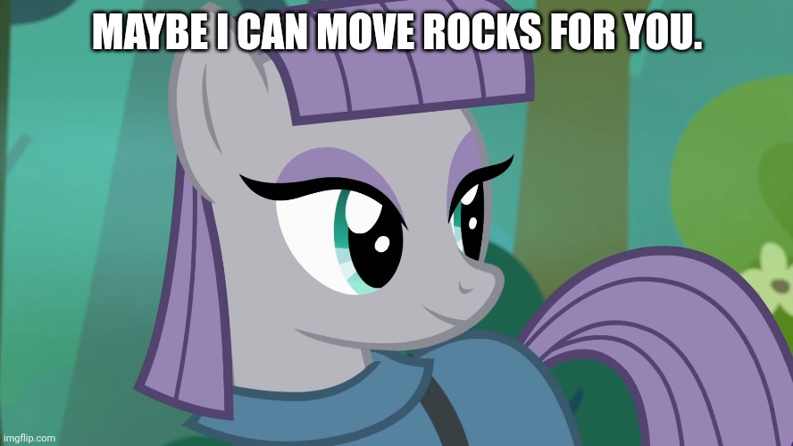 MAYBE I CAN MOVE ROCKS FOR YOU. | made w/ Imgflip meme maker
