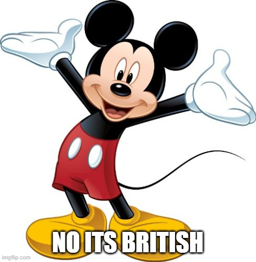 Mickey Mouse | NO ITS BRITISH | image tagged in mickey mouse | made w/ Imgflip meme maker