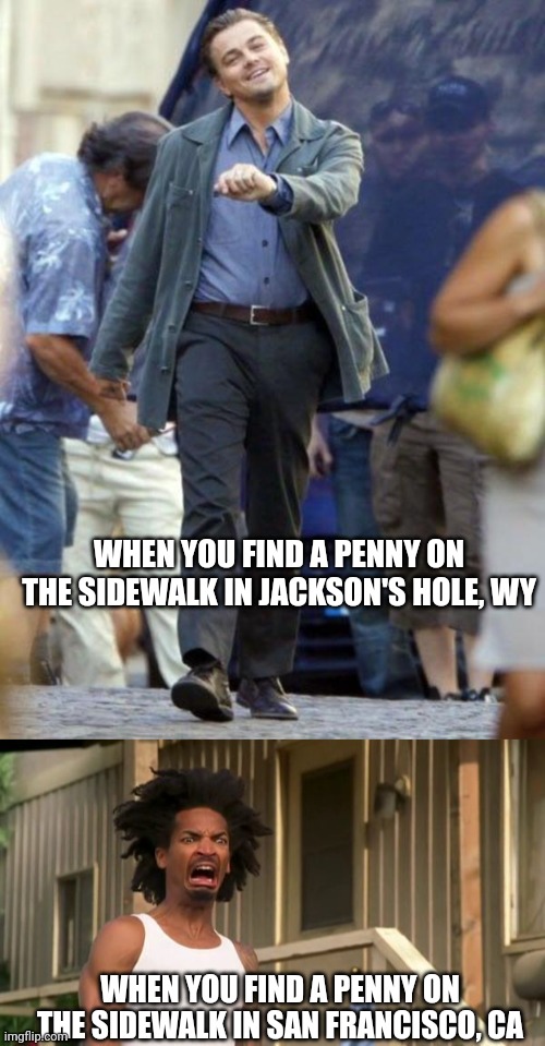 Pennies from heaven ? | WHEN YOU FIND A PENNY ON THE SIDEWALK IN JACKSON'S HOLE, WY; WHEN YOU FIND A PENNY ON THE SIDEWALK IN SAN FRANCISCO, CA | image tagged in dicaprio walking,darnell eww,san francisco,wyoming | made w/ Imgflip meme maker