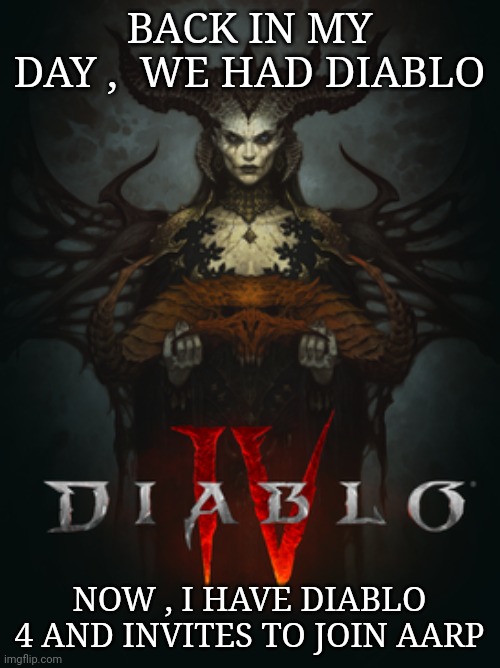 Diablo 4 | BACK IN MY DAY ,  WE HAD DIABLO; NOW , I HAVE DIABLO 4 AND INVITES TO JOIN AARP | image tagged in diablo | made w/ Imgflip meme maker