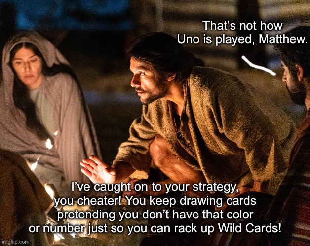 That’s not how Uno is played, Matthew. I’ve caught on to your strategy, you cheater! You keep drawing cards pretending you don’t have that color or number just so you can rack up Wild Cards! | image tagged in the chosen,uno,friends,hanging out,cheaters,fun | made w/ Imgflip meme maker