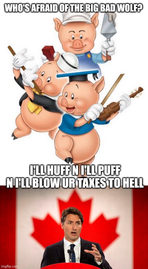 WHO'S AFRAID OF THE BIG BAD WOLF? I'LL HUFF N I'LL PUFF N I'LL BLOW UR TAXES TO HELL | image tagged in the three little pigs,justin trudeau | made w/ Imgflip meme maker