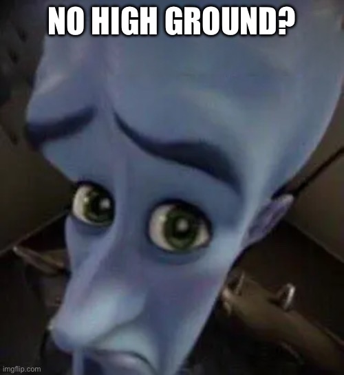 megamind no b | NO HIGH GROUND? | image tagged in megamind no b | made w/ Imgflip meme maker