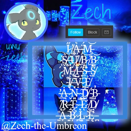 zech-the-umbreon announcement | I̷̤̋ ̸̼͑A̶̤͛ ̴̡̈́M̵̡͝ ̷̜̇S̸̬͛ ̶͎̍U̸̗͒ ̸̰́B̷̬͝ ̸̱͑B̷̳͝ ̷̟́M̵̢̐ ̸̨́I̵̺̊ ̴̟̋S̴̼̃ ̵͉̀S̸͍͂ ̴̢͒I̸͎͗ ̶͔̇V̴̝́ ̷̪͆E̸͔͗ ̴̫̕Ȧ̶̲ ̷̬͛N̴͍̍ ̴̨͠D̸͖̆ ̴͇̾B̵̘̓ ̸̨̋R̵̞̚ ̴̡̛E̴̞̎ ̶̙̿E̷̐ͅ ̸̨́D̸͔̅ ̶̫̎Ä̶̞ ̴͍̚B̷̦̌ ̷̪̉L̵͙̀ ̷̠͛Ę̶͐ ̵̪̀ | image tagged in zech-the-umbreon announcement | made w/ Imgflip meme maker