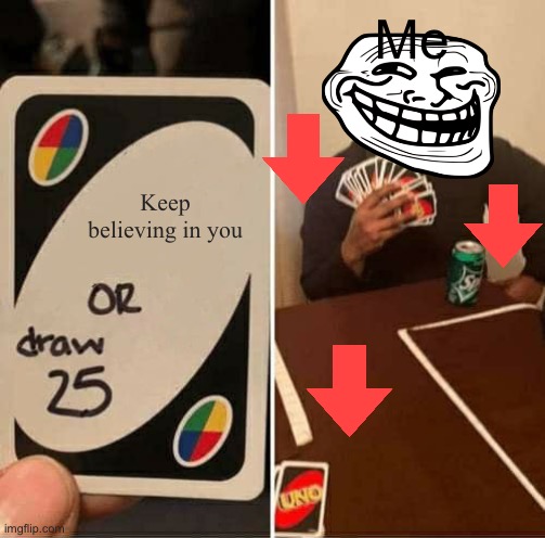 UNO Draw 25 Cards Meme | Keep believing in you Me | image tagged in memes,uno draw 25 cards | made w/ Imgflip meme maker