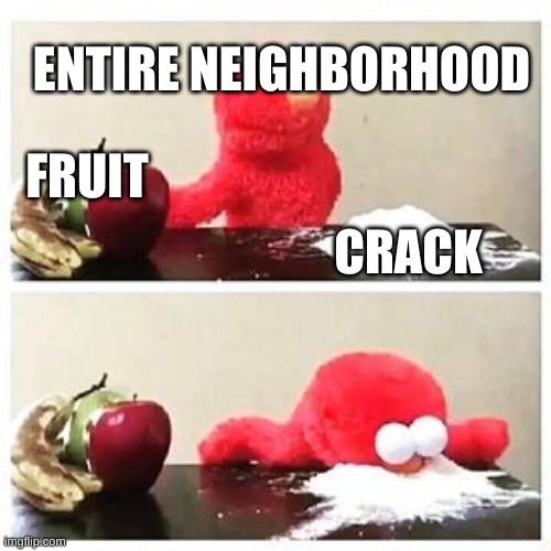 elmo cocaine | FRUIT CRACK ENTIRE NEIGHBORHOOD | image tagged in elmo cocaine | made w/ Imgflip meme maker