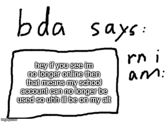 there is a chance i can reverse it but still | hey if you see im no longer online then that means my school account can no longer be used so uhh ill be on my alt | image tagged in official badlydrawnaxolotl announcement temp | made w/ Imgflip meme maker