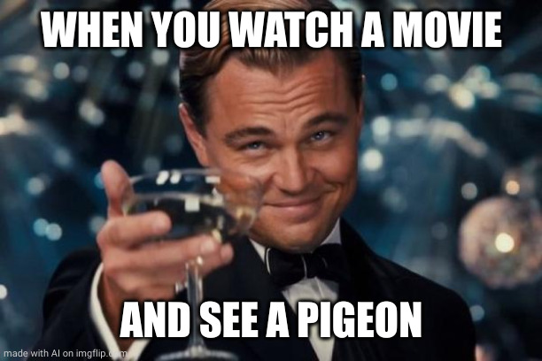 Leonardo Dicaprio Cheers | WHEN YOU WATCH A MOVIE; AND SEE A PIGEON | image tagged in memes,leonardo dicaprio cheers,ai meme | made w/ Imgflip meme maker