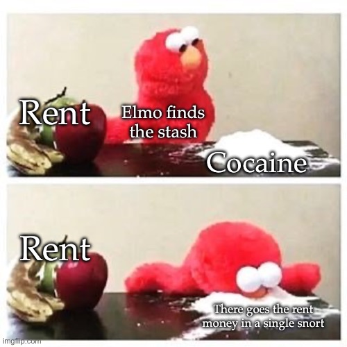 Elmo steals Ernie’s cocaine | Rent; Elmo finds the stash; Cocaine; Rent; There goes the rent money in a single snort | image tagged in elmo cocaine,rent,elmo,snort | made w/ Imgflip meme maker