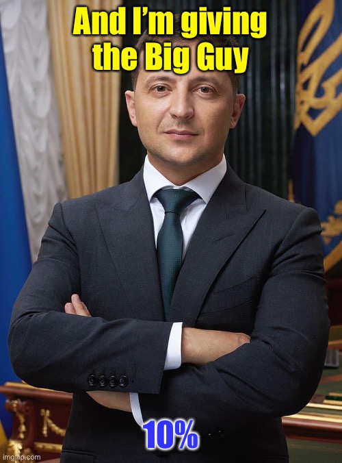 President Zelinsky | And I’m giving the Big Guy 10% | image tagged in president zelinsky | made w/ Imgflip meme maker