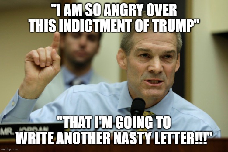 Trey Gowdy II | "I AM SO ANGRY OVER THIS INDICTMENT OF TRUMP"; "THAT I'M GOING TO WRITE ANOTHER NASTY LETTER!!!" | image tagged in rep jim jordan | made w/ Imgflip meme maker