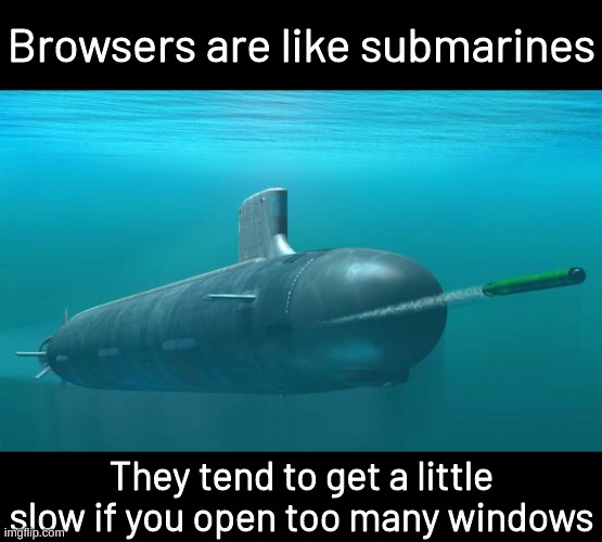 submarine | Browsers are like submarines; They tend to get a little slow if you open too many windows | image tagged in submarine,bad pun | made w/ Imgflip meme maker