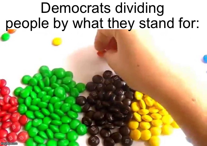 Meme #1,822 | Democrats dividing people by what they stand for: | image tagged in memes,politics,democrats,candy,beliefs,sad | made w/ Imgflip meme maker
