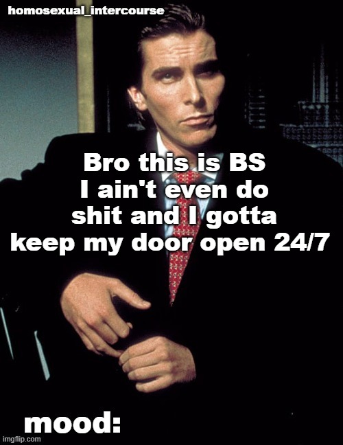 Homosexual_Intercourse announcement temp | Bro this is BS I ain't even do shit and I gotta keep my door open 24/7 | image tagged in homosexual_intercourse announcement temp | made w/ Imgflip meme maker