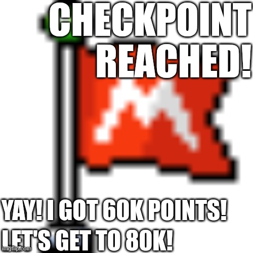 CHECKPOINT
REACHED! YAY! I GOT 60K POINTS! LET'S GET TO 80K! | made w/ Imgflip meme maker