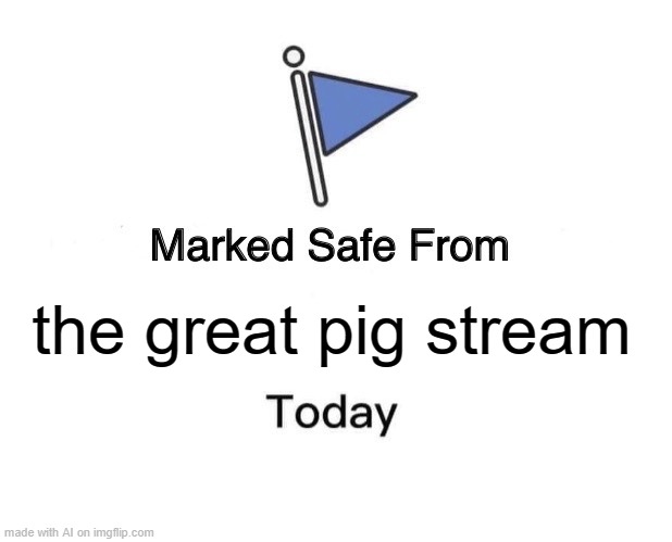 the great pig stream | the great pig stream | image tagged in memes,marked safe from,angry birds | made w/ Imgflip meme maker