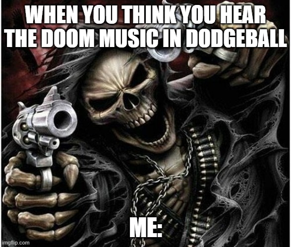 it gives me power... | WHEN YOU THINK YOU HEAR THE DOOM MUSIC IN DODGEBALL; ME: | image tagged in badass skeleton | made w/ Imgflip meme maker