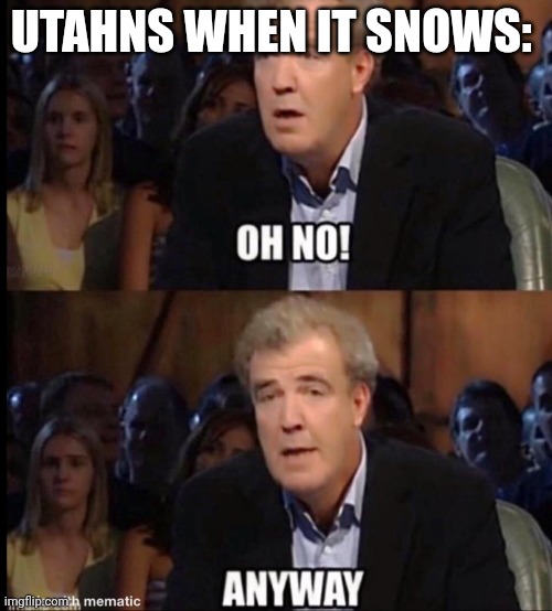 Oh no anyway | UTAHNS WHEN IT SNOWS: | image tagged in oh no anyway | made w/ Imgflip meme maker