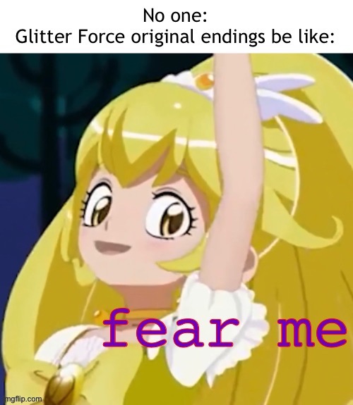 Well compared to Smile Pretty Cure endings- | image tagged in glitter force,smile precure | made w/ Imgflip meme maker