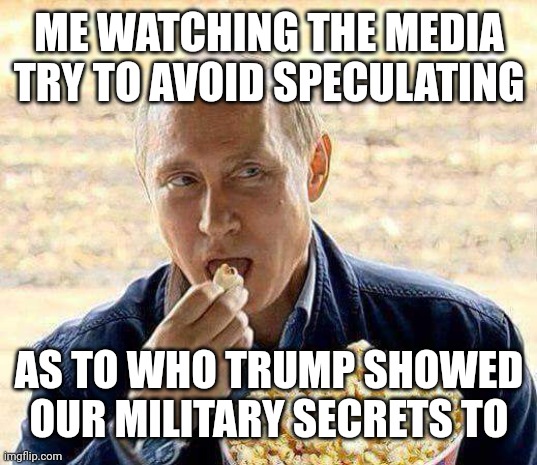 Putin popcorn | ME WATCHING THE MEDIA TRY TO AVOID SPECULATING; AS TO WHO TRUMP SHOWED OUR MILITARY SECRETS TO | image tagged in trump russia collusion,espionage,high treason,mainstream media,see no evil | made w/ Imgflip meme maker