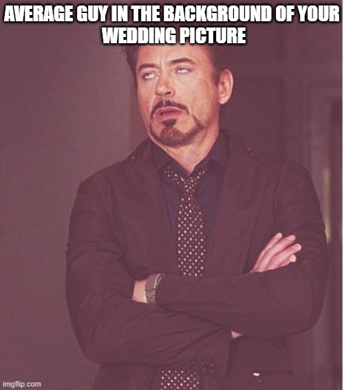 Face You Make Robert Downey Jr | AVERAGE GUY IN THE BACKGROUND OF YOUR
 WEDDING PICTURE | image tagged in memes,face you make robert downey jr | made w/ Imgflip meme maker