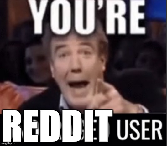You’re underage user | REDDIT | image tagged in you re underage user | made w/ Imgflip meme maker