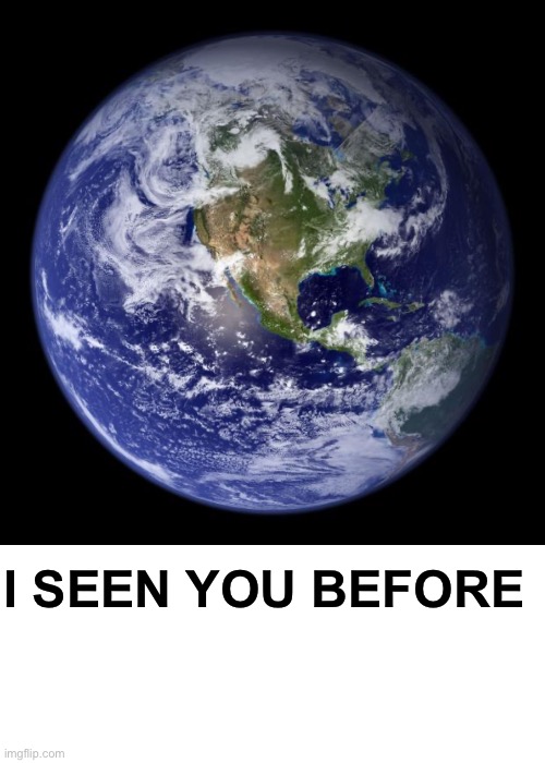 Earth, the opposite of Saturn | I SEEN YOU BEFORE | image tagged in earth,blank text bar | made w/ Imgflip meme maker