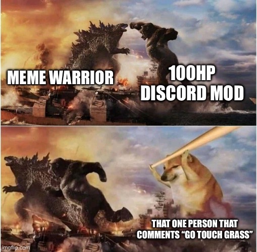 This is war | 100HP DISCORD MOD; MEME WARRIOR; THAT ONE PERSON THAT COMMENTS “GO TOUCH GRASS” | image tagged in kong godzilla doge | made w/ Imgflip meme maker
