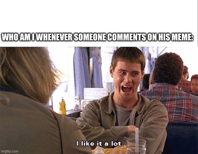 Well depends on the comment | WHO AM I WHENEVER SOMEONE COMMENTS ON HIS MEME: | image tagged in white bar,i like it a lot | made w/ Imgflip meme maker