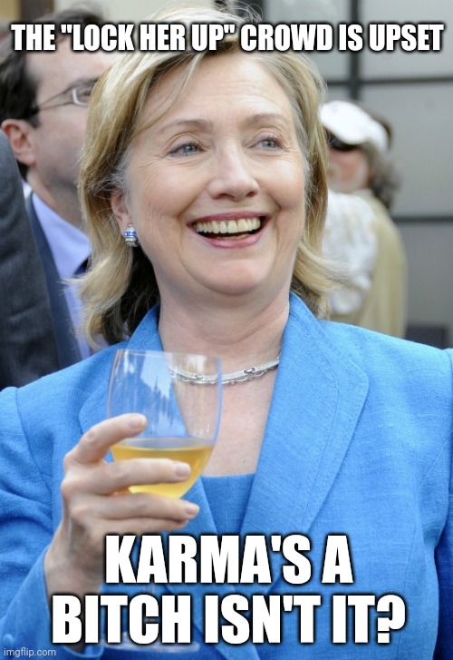 Karma | THE "LOCK HER UP" CROWD IS UPSET; KARMA'S A BITCH ISN'T IT? | image tagged in karma,donald trump,hillary clinton | made w/ Imgflip meme maker