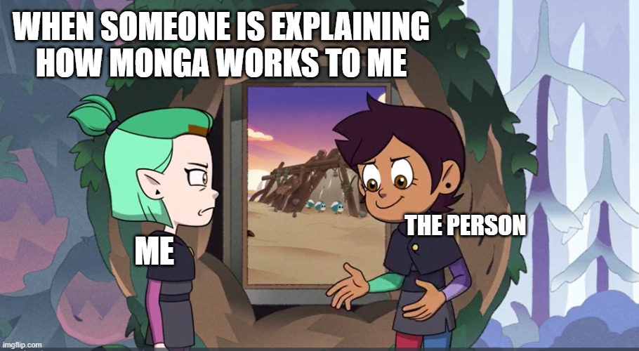 Explaining Meme: Owl House Edition | WHEN SOMEONE IS EXPLAINING HOW MONGA WORKS TO ME; THE PERSON; ME | image tagged in explaining meme owl house edition | made w/ Imgflip meme maker