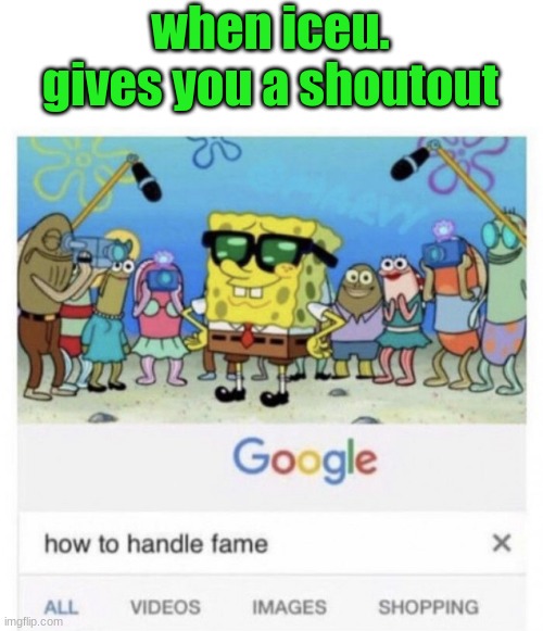 How to handle fame | when iceu. gives you a shoutout | image tagged in how to handle fame | made w/ Imgflip meme maker