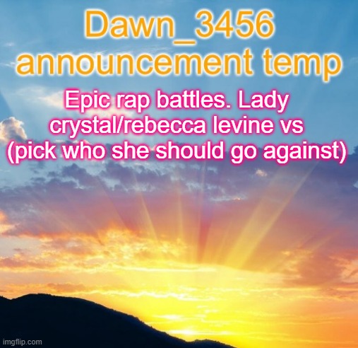Dawn_3456 announcement | Epic rap battles. Lady crystal/rebecca levine vs (pick who she should go against) | image tagged in dawn_3456 announcement | made w/ Imgflip meme maker