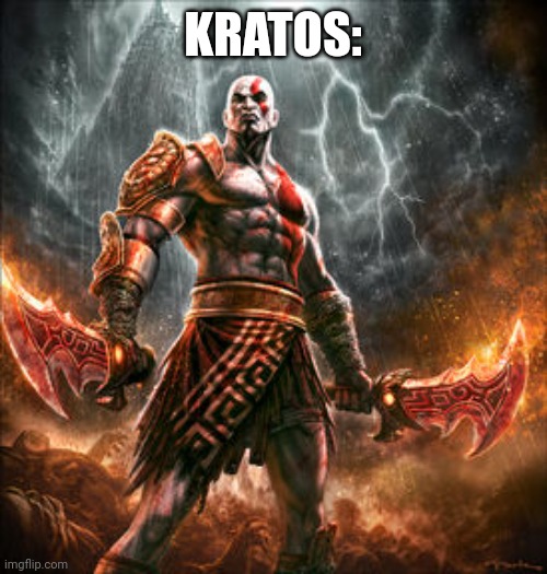 kratos | KRATOS: | image tagged in kratos | made w/ Imgflip meme maker