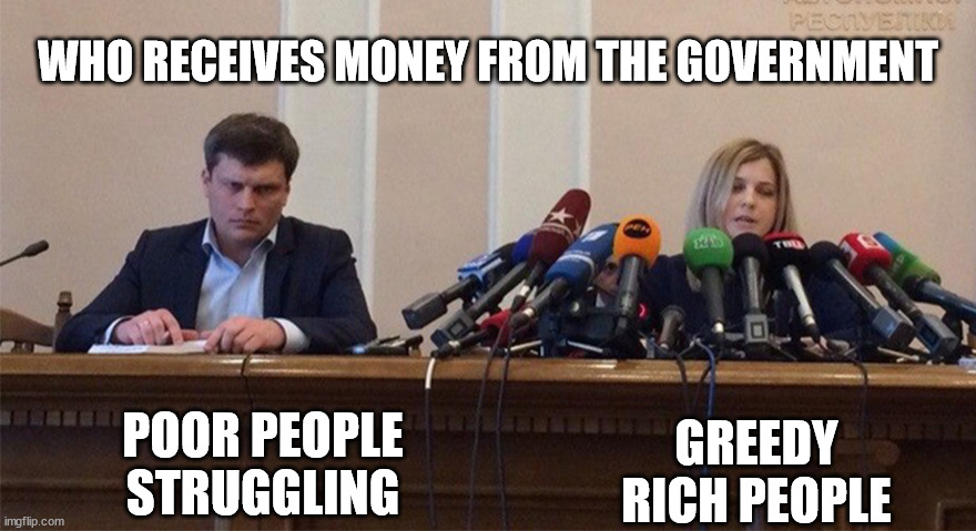 Sad but true | WHO RECEIVES MONEY FROM THE GOVERNMENT; POOR PEOPLE STRUGGLING; GREEDY RICH PEOPLE | image tagged in man and woman microphone,relatable | made w/ Imgflip meme maker