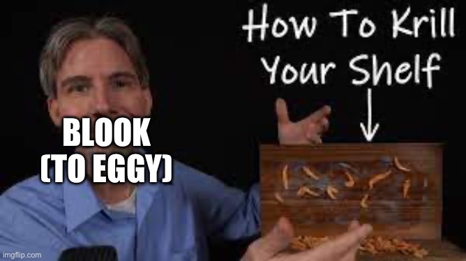 How to krill your shelf | BLOOK (TO EGGY) | image tagged in how to krill your shelf | made w/ Imgflip meme maker