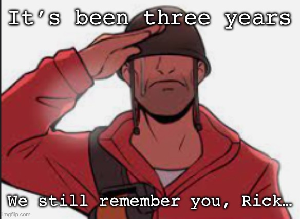 I legit cried when I heard this | It’s been three years; We still remember you, Rick… | image tagged in rick may salute,rip,sad,tf2,role model,thank you | made w/ Imgflip meme maker