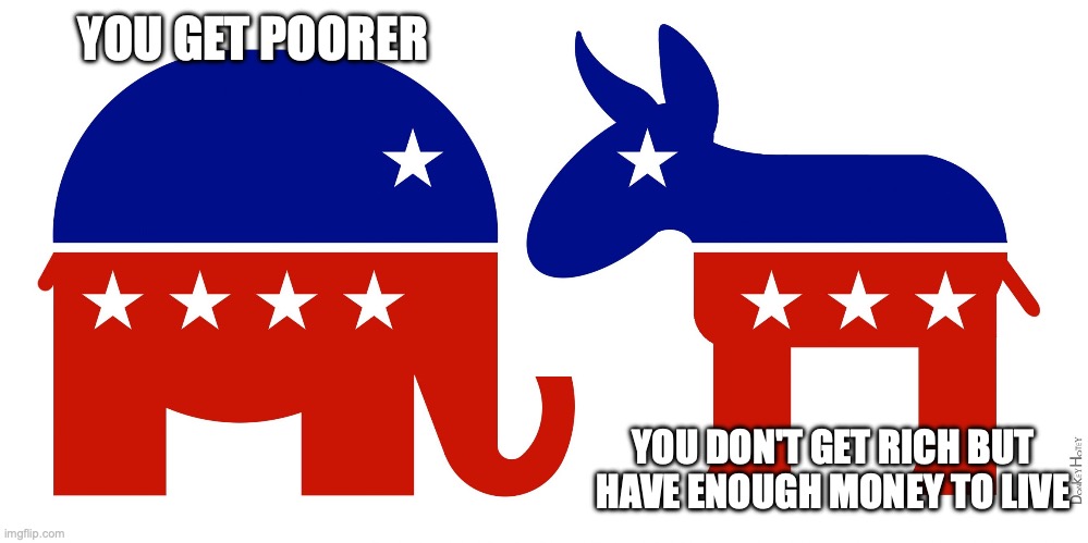 Republican and Democrat | YOU GET POORER YOU DON'T GET RICH BUT HAVE ENOUGH MONEY TO LIVE | image tagged in republican and democrat | made w/ Imgflip meme maker