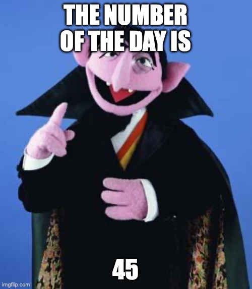 The Count | THE NUMBER OF THE DAY IS 45 | image tagged in the count | made w/ Imgflip meme maker
