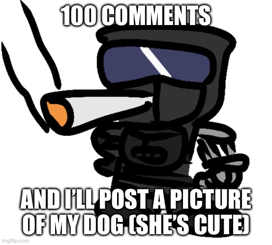 Phantom Smokes A Fat One | 100 COMMENTS; AND I’LL POST A PICTURE OF MY DOG (SHE’S CUTE) | image tagged in phantom smokes a fat one | made w/ Imgflip meme maker