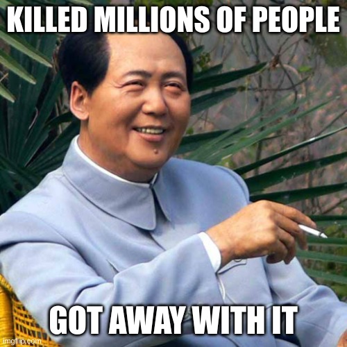 Smoking MAO | KILLED MILLIONS OF PEOPLE GOT AWAY WITH IT | image tagged in smoking mao | made w/ Imgflip meme maker