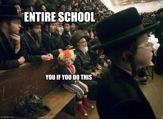 lone clown | YOU IF YOU DO THIS ENTIRE SCHOOL | image tagged in lone clown | made w/ Imgflip meme maker