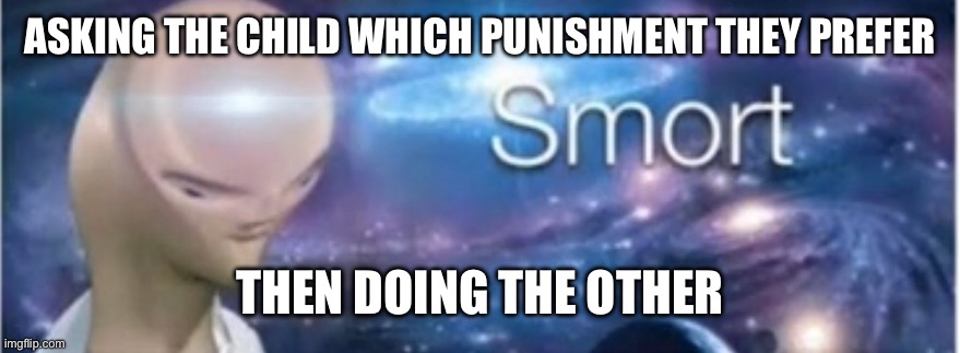 Meme man smort | ASKING THE CHILD WHICH PUNISHMENT THEY PREFER THEN DOING THE OTHER | image tagged in meme man smort | made w/ Imgflip meme maker