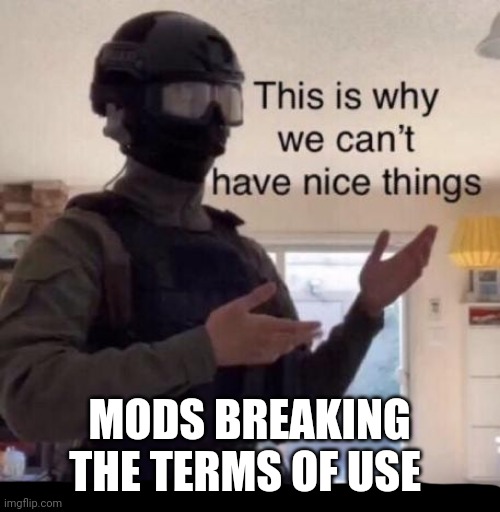 MOD RESET INCOMING FOR MODS WHO BREAK THE TERMS OF USE OR STREAM RULES | MODS BREAKING THE TERMS OF USE | image tagged in this is why we can't have nice things | made w/ Imgflip meme maker