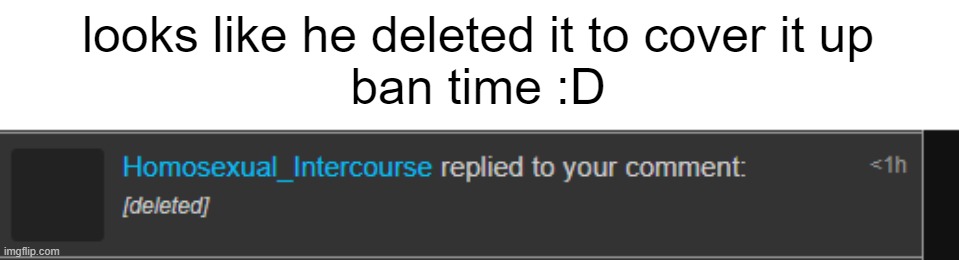 looks like he deleted it to cover it up
ban time :D | made w/ Imgflip meme maker